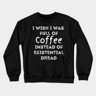 I Wish I Was Full Of Coffee Instead of Existential Dread Crewneck Sweatshirt